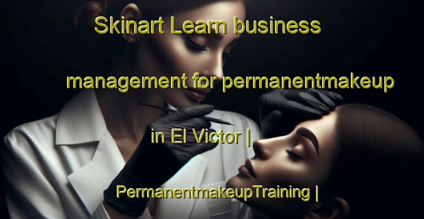 Skinart Learn business management for permanentmakeup in El Victor | PermanentmakeupTraining | PermanentmakeupClasses | SkinartTraining-Mexico